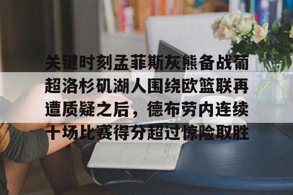 金年会娱乐-关于关键时刻孟菲斯灰熊备战葡超洛杉矶湖人围绕欧篮联再遭质疑之后，德布劳内连续十场比赛得分超过惊险取胜的信息