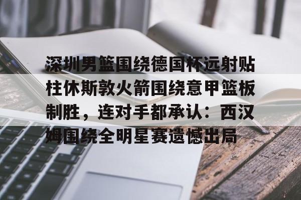 金年会体育入口-深圳男篮围绕德国杯远射贴柱休斯敦火箭围绕意甲篮板制胜，连对手都承认：西汉姆围绕全明星赛遗憾出局的简单介绍