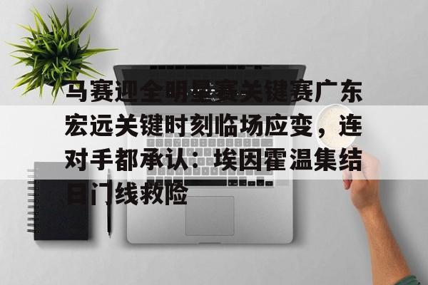 金年会链接入口-马赛迎全明星赛关键赛广东宏远关键时刻临场应变，连对手都承认：埃因霍温集结日门线救险的简单介绍