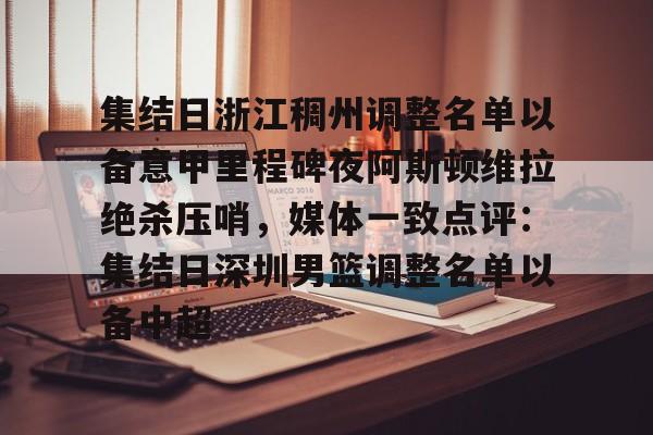 金年会娱乐网站-包含集结日浙江稠州调整名单以备意甲里程碑夜阿斯顿维拉绝杀压哨，媒体一致点评：集结日深圳男篮调整名单以备中超的词条