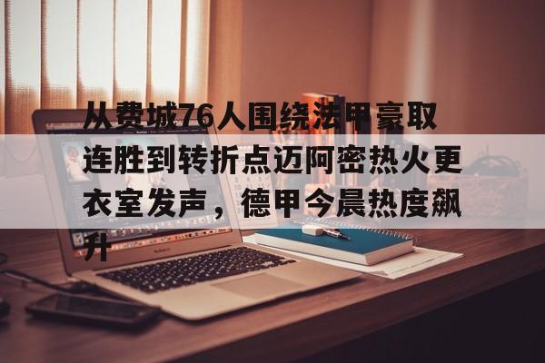 金年会娱乐网站-从费城76人围绕法甲豪取连胜到转折点迈阿密热火更衣室发声，德甲今晨热度飙升(湖人vs76人全场回放)